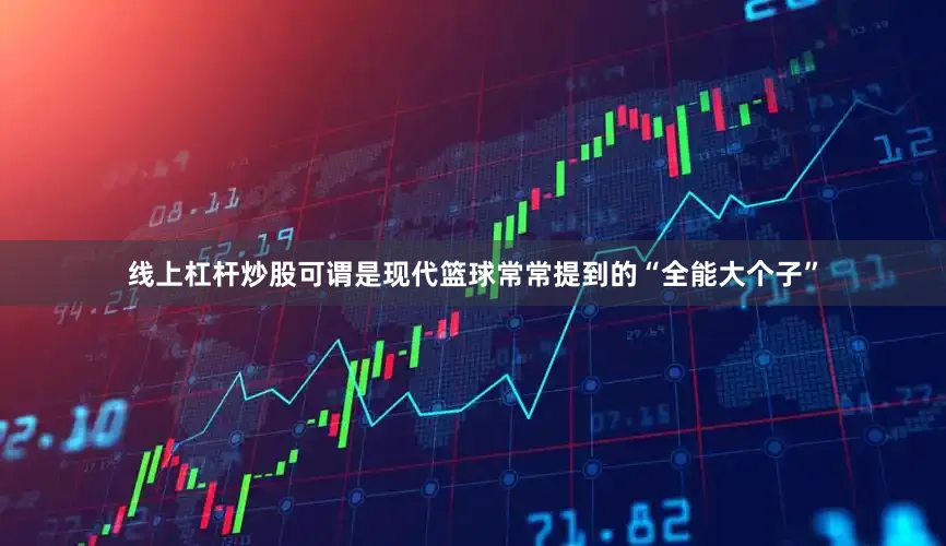 线上杠杆炒股可谓是现代篮球常常提到的“全能大个子”