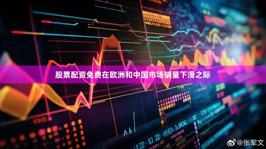 股票配资免费在欧洲和中国市场销量下滑之际