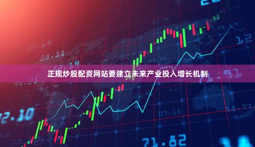正规炒股配资网站要建立未来产业投入增长机制