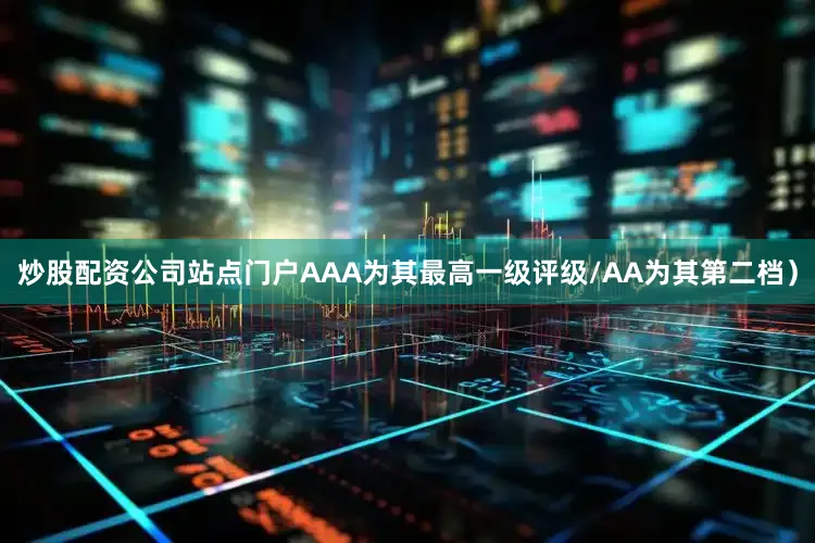 炒股配资公司站点门户AAA为其最高一级评级/AA为其第二档）