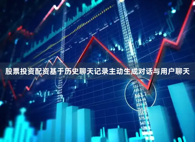 股票投资配资基于历史聊天记录主动生成对话与用户聊天