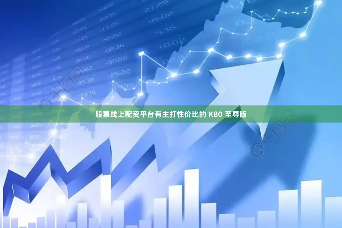 股票线上配资平台有主打性价比的 K80 至尊版