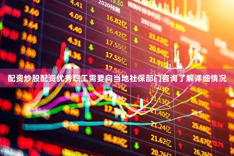 配资炒股配资优秀职工需要向当地社保部门咨询了解详细情况