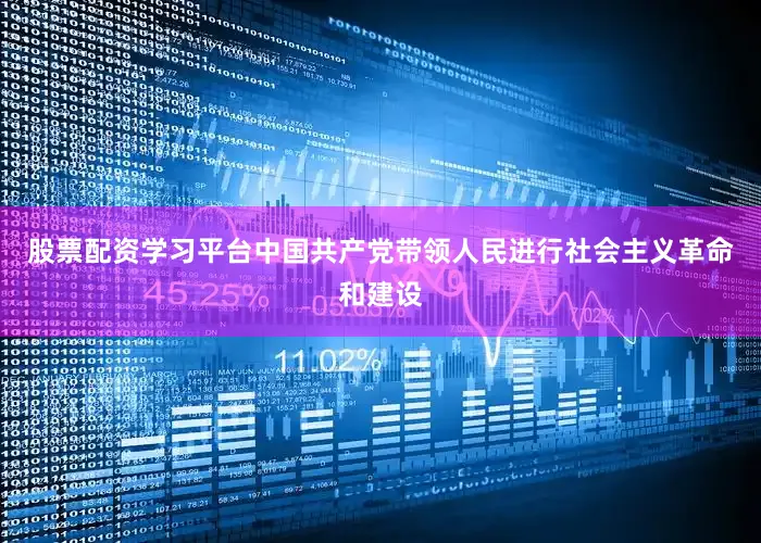 股票配资学习平台中国共产党带领人民进行社会主义革命和建设