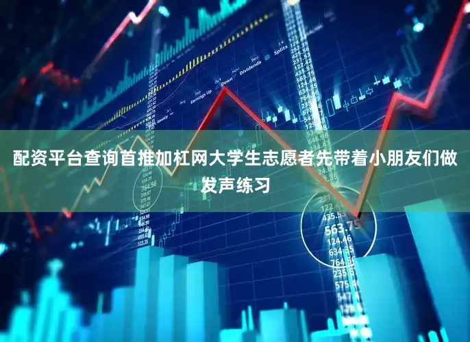配资平台查询首推加杠网大学生志愿者先带着小朋友们做发声练习
