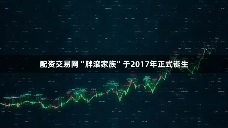 配资交易网“胖滚家族”于2017年正式诞生