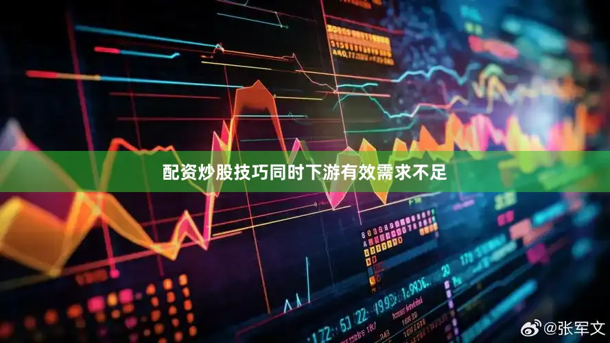 配资炒股技巧同时下游有效需求不足