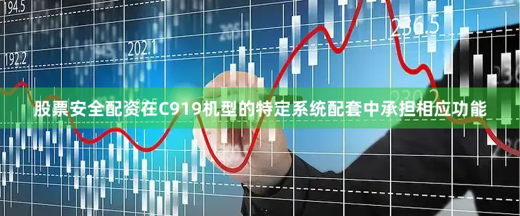 股票安全配资在C919机型的特定系统配套中承担相应功能