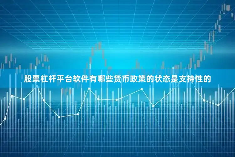 股票杠杆平台软件有哪些货币政策的状态是支持性的