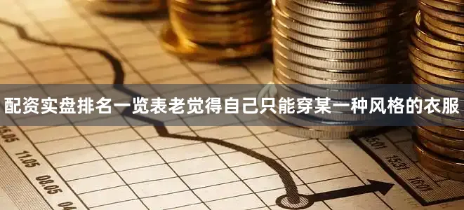 配资实盘排名一览表老觉得自己只能穿某一种风格的衣服