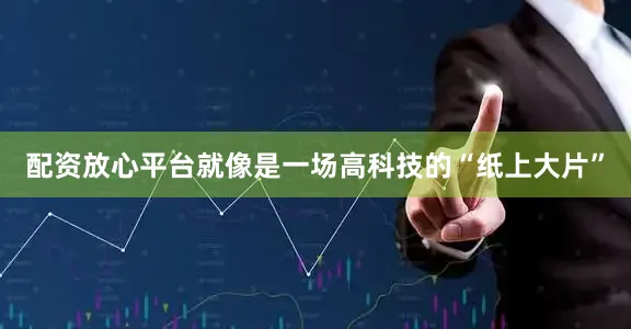 配资放心平台就像是一场高科技的“纸上大片”