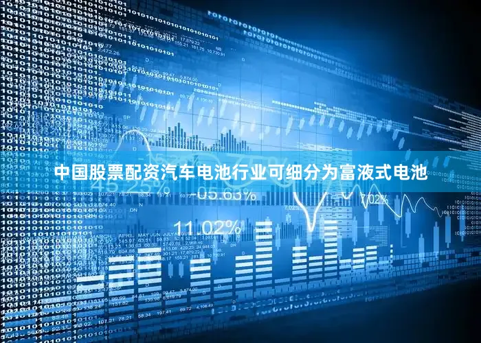 中国股票配资汽车电池行业可细分为富液式电池