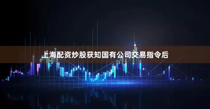 上海配资炒股获知国有公司交易指令后
