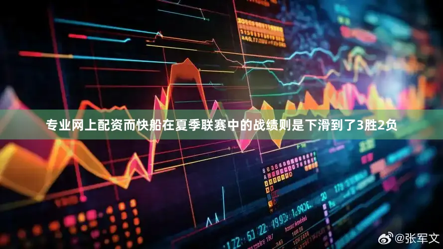 专业网上配资而快船在夏季联赛中的战绩则是下滑到了3胜2负