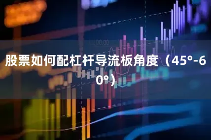 股票如何配杠杆导流板角度（45°-60°）