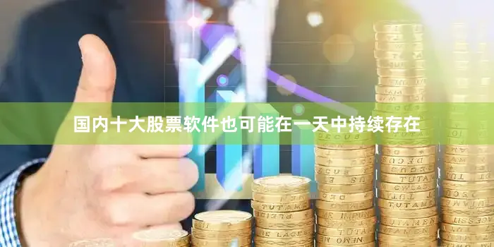 国内十大股票软件也可能在一天中持续存在