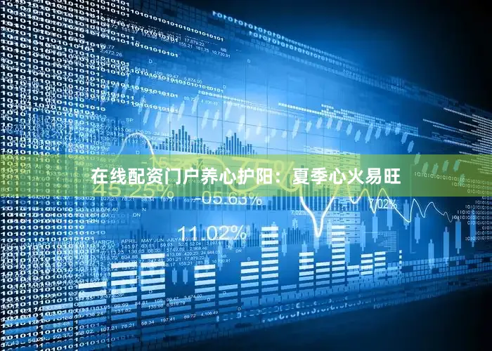 在线配资门户养心护阳：夏季心火易旺