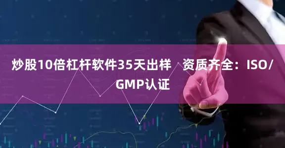炒股10倍杠杆软件35天出样   资质齐全:ISO/GMP认证