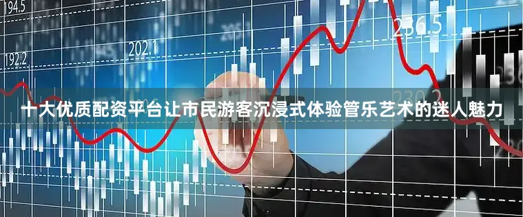 十大优质配资平台让市民游客沉浸式体验管乐艺术的迷人魅力