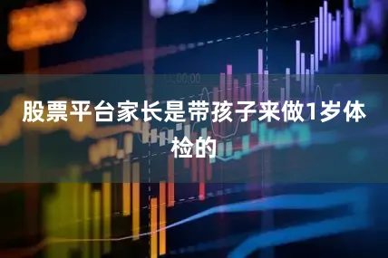 股票平台家长是带孩子来做1岁体检的