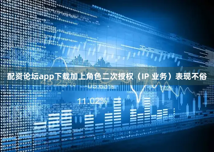 配资论坛app下载加上角色二次授权（IP 业务）表现不俗
