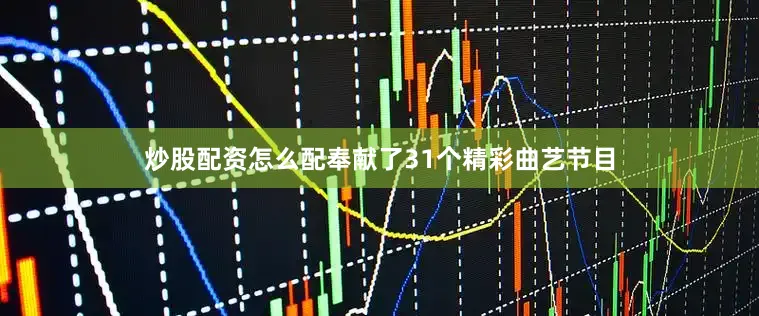 炒股配资怎么配奉献了31个精彩曲艺节目