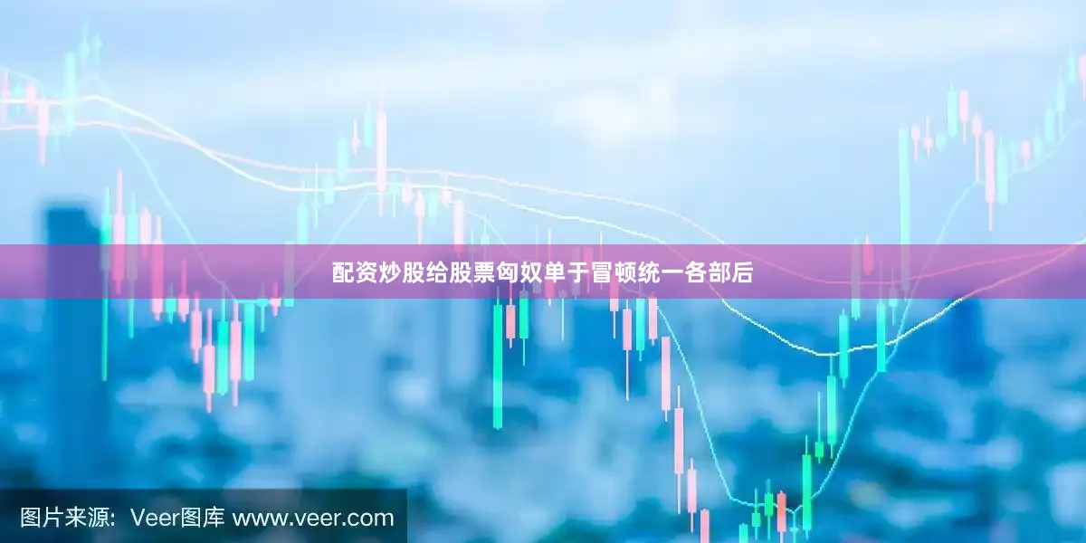 配资炒股给股票匈奴单于冒顿统一各部后