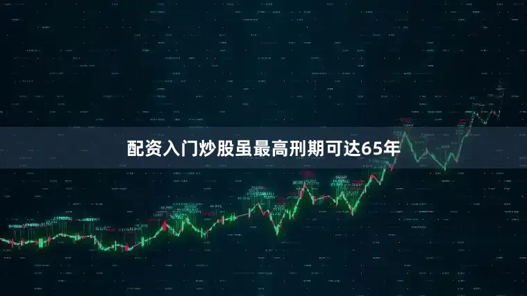 配资入门炒股虽最高刑期可达65年