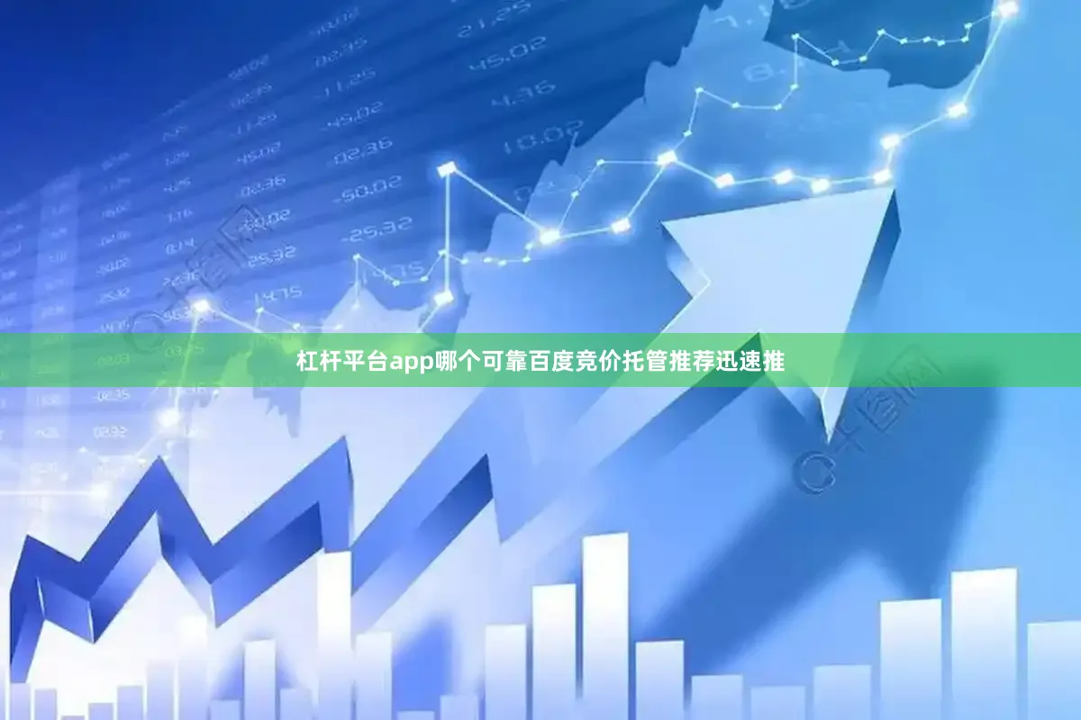 杠杆平台app哪个可靠百度竞价托管推荐迅速推