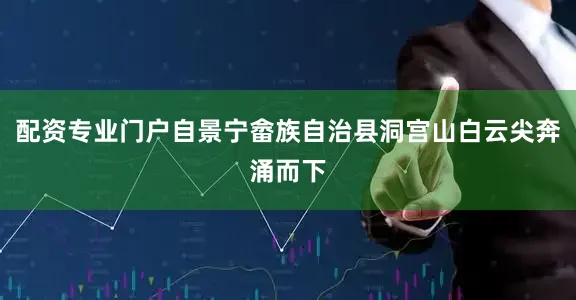 配资专业门户自景宁畲族自治县洞宫山白云尖奔涌而下