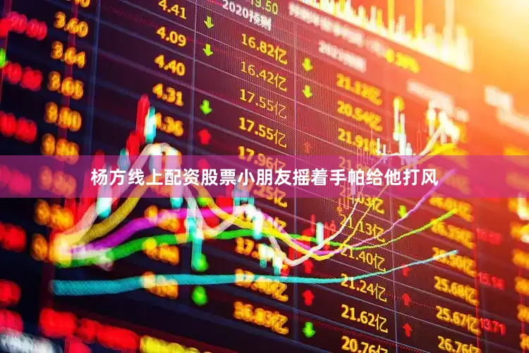 杨方线上配资股票小朋友摇着手帕给他打风