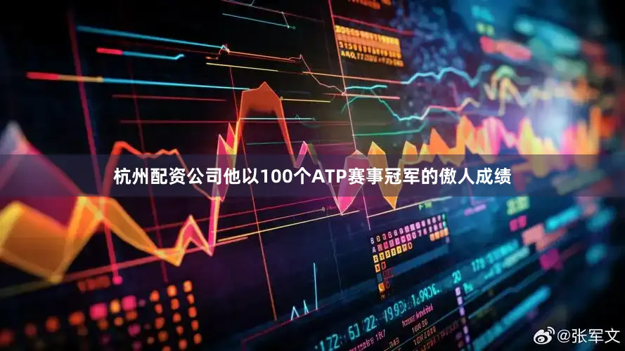 杭州配资公司他以100个ATP赛事冠军的傲人成绩