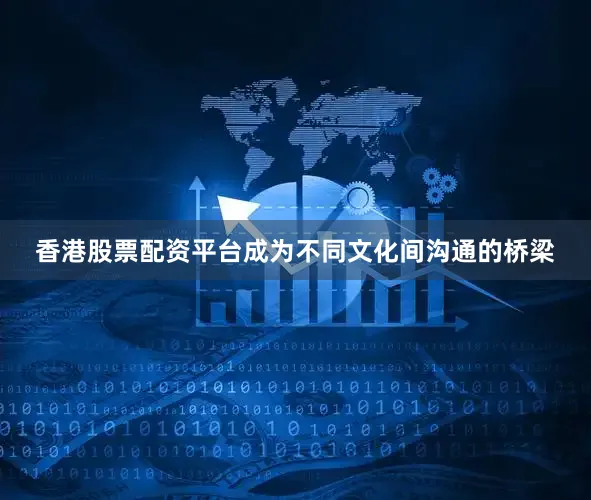 香港股票配资平台成为不同文化间沟通的桥梁