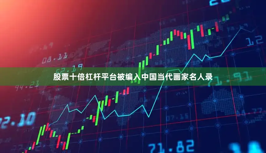 股票十倍杠杆平台被编入中国当代画家名人录