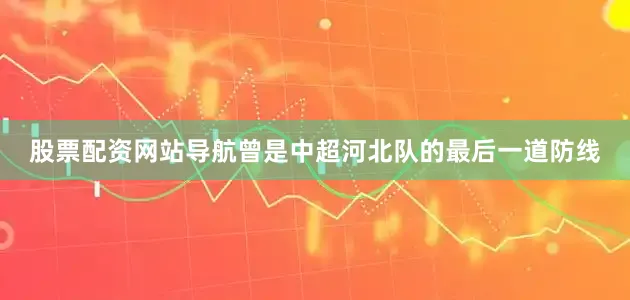 股票配资网站导航曾是中超河北队的最后一道防线