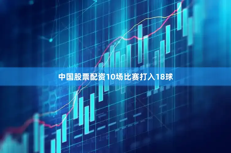中国股票配资10场比赛打入18球