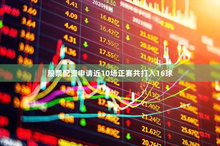 股票配资申请近10场正赛共打入16球