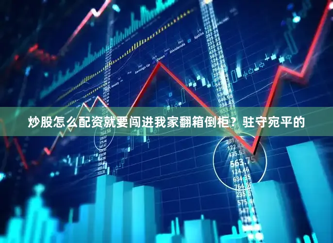 炒股怎么配资就要闯进我家翻箱倒柜？驻守宛平的