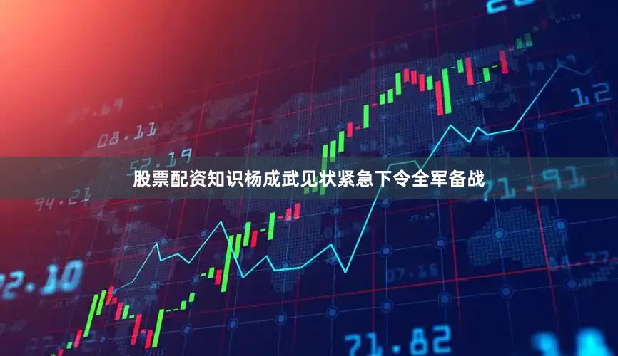 股票配资知识杨成武见状紧急下令全军备战