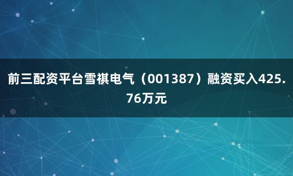 前三配资平台雪祺电气（001387）融资买入425.76万元