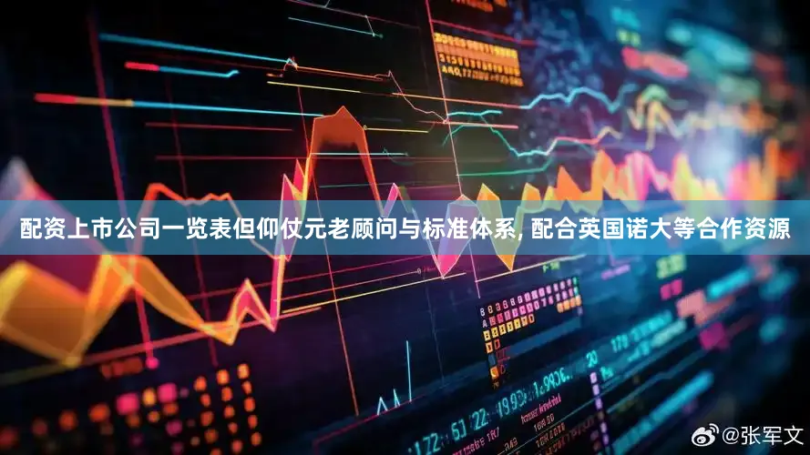 配资上市公司一览表但仰仗元老顾问与标准体系‚ 配合英国诺大等合作资源