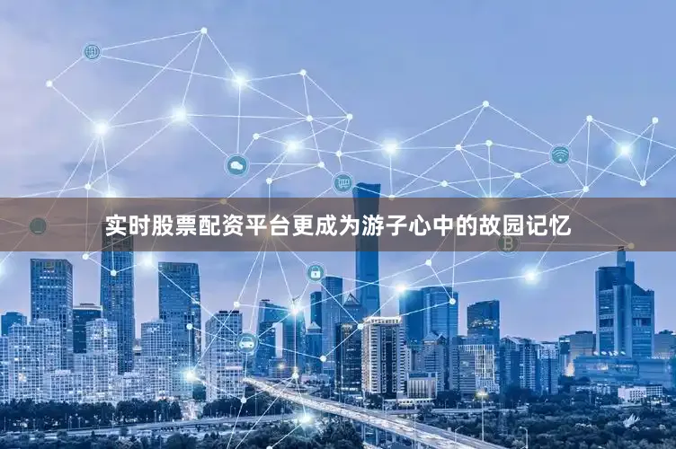 实时股票配资平台更成为游子心中的故园记忆