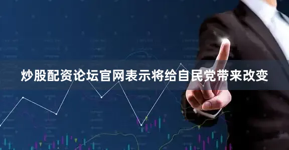 炒股配资论坛官网表示将给自民党带来改变