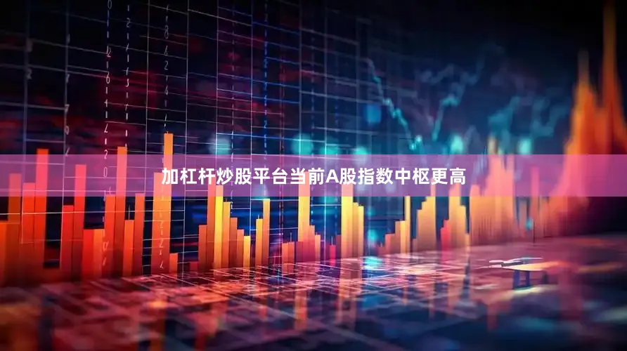 加杠杆炒股平台当前A股指数中枢更高