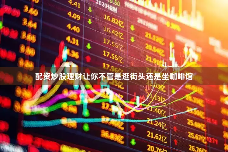 配资炒股理财让你不管是逛街头还是坐咖啡馆