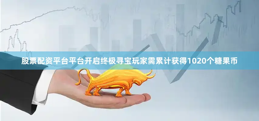 股票配资平台平台开启终极寻宝玩家需累计获得1020个糖果币