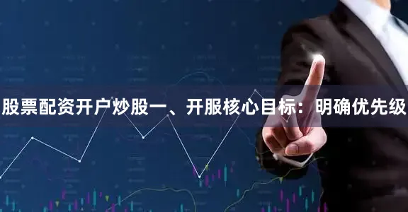 股票配资开户炒股一、开服核心目标：明确优先级
