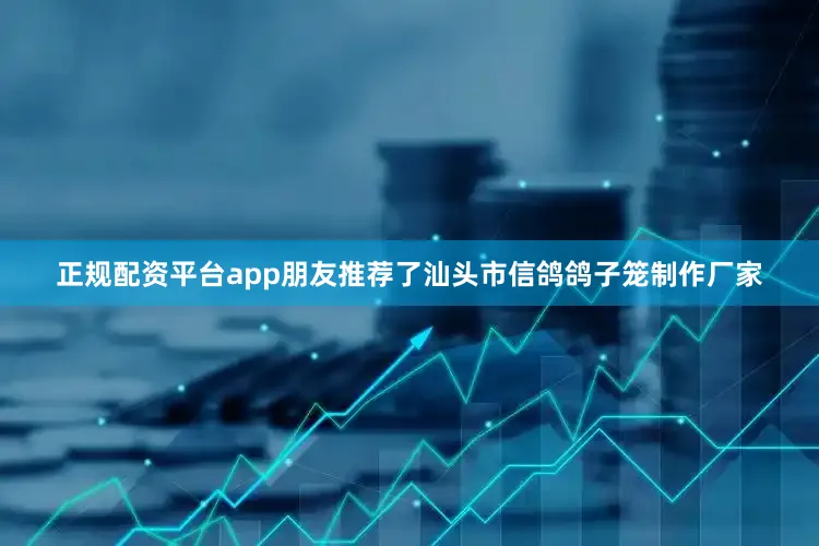 正规配资平台app朋友推荐了汕头市信鸽鸽子笼制作厂家
