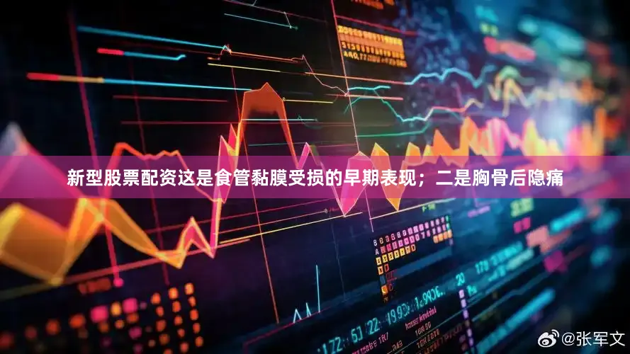 新型股票配资这是食管黏膜受损的早期表现；二是胸骨后隐痛