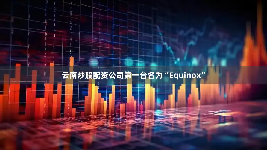 云南炒股配资公司第一台名为“Equinox”
